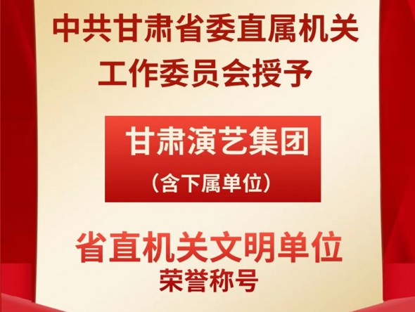 喜報(bào)！甘肅演藝集團(tuán)（含下屬單位）榮獲“省直機(jī)關(guān)文明單位”榮譽(yù)稱號(hào)